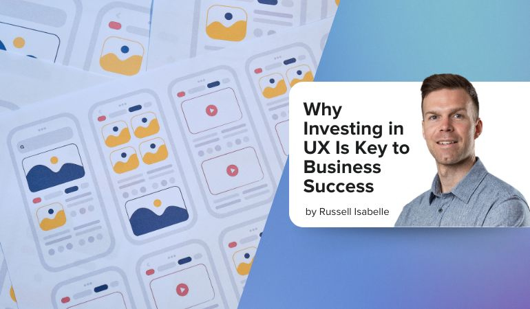 Why Investing in UX Is Key to Business Success